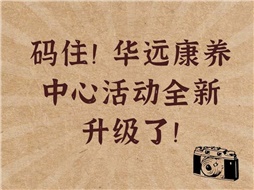 碼?。∪A遠(yuǎn)康養(yǎng)中心活動全新升級了！